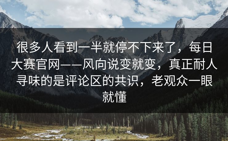 很多人看到一半就停不下来了,每日大赛官网——风向说变就变,真正耐人寻味的是评论区的共识,老观众一眼就懂 很多人看到一半就停不下来了,每日大赛官网——风向说变就变,真正耐人寻味的是评论区的共识,老观众一眼就懂